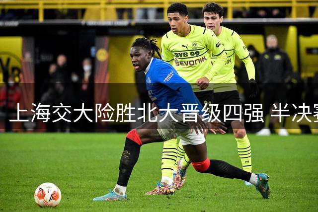 上海交大险胜北大晋级四强 半决赛或将迎战清华