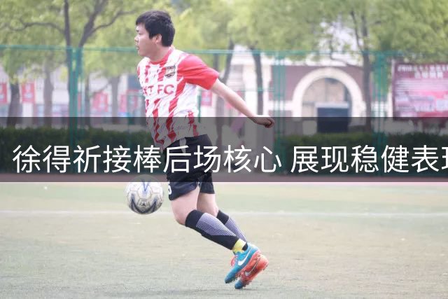 徐得祈接棒后场核心 展现稳健表现