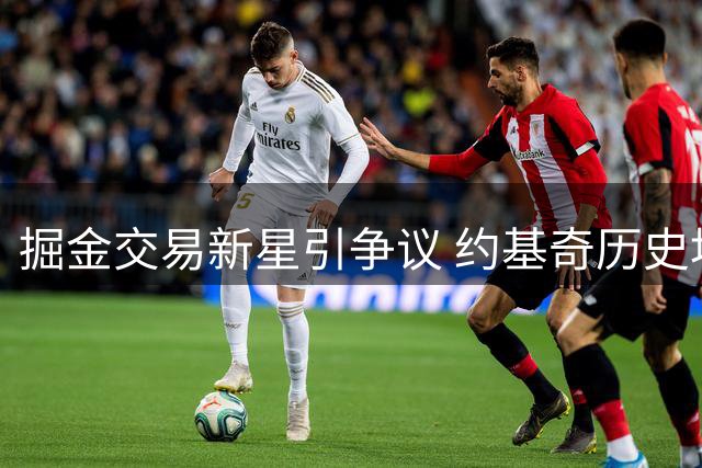 掘金交易新星引争议 约基奇历史地位再成焦点