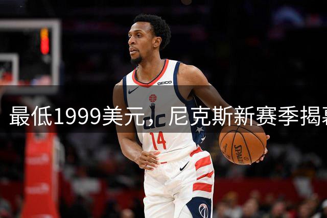 最低1999美元，尼克斯新赛季揭幕战主场票价创历史新高