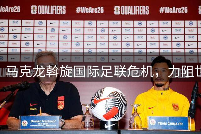 马克龙斡旋国际足联危机，力阻世界杯股份私有化风波
