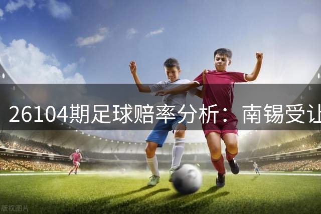26104期足球赔率分析：南锡受让盘存分歧