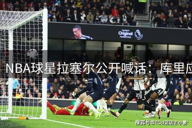 NBA球星拉塞尔公开喊话：库里应转投绿军冲击第五冠